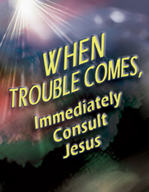 When Trouble Comes, Immediately Consult Jesus